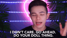 i dont care go ahead do your doll thing who care do your thing