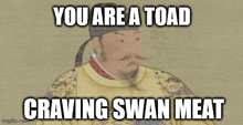 a picture of a man with a caption that says " you are a toad craving swan meat "