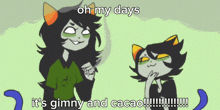 a cartoon says oh my days it 's gimny and cacao