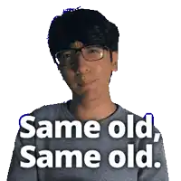a man wearing glasses and a gray shirt says same old same old