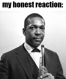 a black and white photo of a man holding a saxophone with the words " my honest reaction " below him