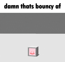 a cartoon drawing of a smiley face with the words damn thats bouncy af