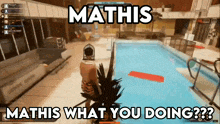 a video game screen shows a man standing next to a swimming pool with the caption mathis what you doing