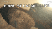 a woman is sleeping in a bed with her eyes closed and the words `` bring me carmel slice '' written on the screen .