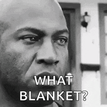 a black and white photo of a man 's face with the words `` what blanket ? ''