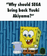 a cartoon of spongebob holding a piece of paper that says " why should sega bring back yuuki akiyama " .