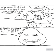 a black and white drawing of a man saying " my wife is dead who will take the limelight now and somebody say lime ? "