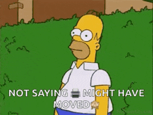 homer simpson from the simpsons is standing in the grass and saying `` not saying i might have moved '' .