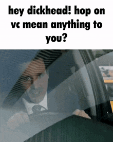 a man in a suit and tie is driving a car with a caption saying hey dickhead hop on vc mean anything to you
