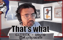 a man wearing headphones and glasses says that 's what gazrick druid @mahrudeboy