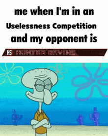 squidward from spongebob squarepants says me when i 'm in an uselessness competition and my opponent is hs