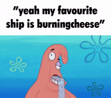 a cartoon of patrick saying " yeah my favorite ship is burning cheese "
