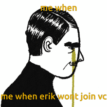 a black and white drawing of a man with the words " me when me when erik wont join vc "