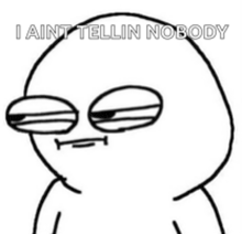a black and white drawing of a cartoon character with the words `` i ain 't tellin nobody '' .