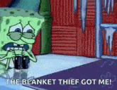 a cartoon of spongebob saying that the blanket thief got me .
