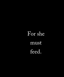 a black background with the words `` for she must feed '' written in white letters .