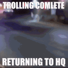Troll Complete Returning To Hq Troll GIF - Troll Complete Returning To Hq Troll Complete Troll GIFs