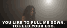 You Like To Pull Me Down To Feed Your Ego GIF - You Like To Pull Me Down To Feed Your Ego Pulling Me Down GIFs