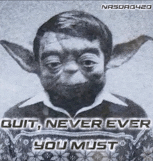 a drawing of a man with a yoda face and the words `` quit , never ever , you must '' .