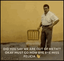 a man is standing next to a chair that says " did you say we are out of meth ? " .