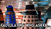 a group of dalek robots are standing next to each other with the words calculating who asked below them