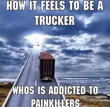 a truck is driving down a long road with the words how it feels to be a trucker who is addicted to painkillers