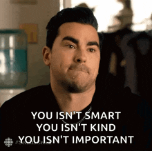 a man is making a funny face and says you isn 't smart you isn 't kind you is 't important