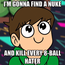 a cartoon character with the words " i 'm gonna find a nuke and kill every 8 - ball hater "