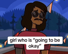 a cartoon of a man with sunglasses and the words girl who is going to be okay