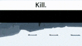 a black and white graphic with the words kill on it