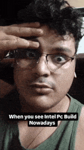 a man wearing glasses holds his hand to his forehead with a caption that says when you see intel pc build nowadays