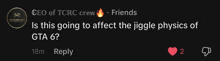 a black screen with the words ceo of trc crew friends is this going to affect the jigge physics of gta 6