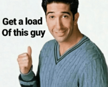 a man in a blue sweater giving a thumbs up with the words get a load of this guy behind him