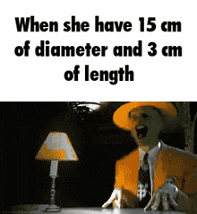 when she have 15 cm of diameter and 3 cm of length a man in an orange suit screams