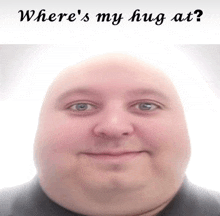 a picture of a bald man with the words " where 's my hug at " on the bottom