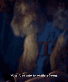 a woman says " your love line is really strong "