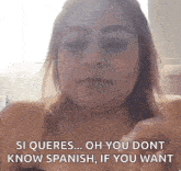 a woman is saying si queres oh you don t know spanish if you want