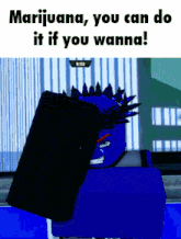 a blue cartoon character with a mohawk says marijuana you can do it if you wanna