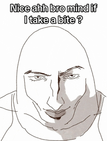 a drawing of a bald man with the words " nice ahh bro mind if i take a bite "