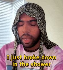 a man is wearing a head scarf and says i just broke down in the shower