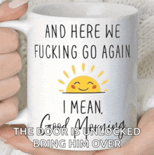 someone is holding a coffee mug that says " and here we fucking go again i mean good morning the door is unlocked bring him over "