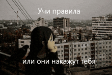 a picture of a girl looking out over a city with the words " учите правила или они накажут тебя "