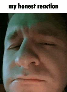 a close up of a man 's face with the words " my honest reaction " above it