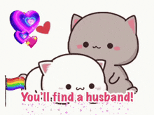 a couple of cats sitting next to each other with the words `` you 'll find a husband '' written below them .