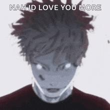a close up of a person 's face with the words `` nah id love you more '' written above it .