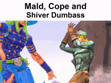 mald cope and shiver dumbass
