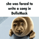 a seal with a caption that says she was forced to write a song in defilemask