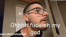a man wearing glasses says ohhhh fuck oh my god