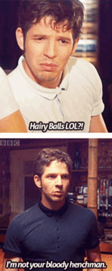 a man says hairy balls lol while another man says i 'm not your bloody henchman ..
