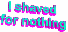 shaving response i shaved for nothing
